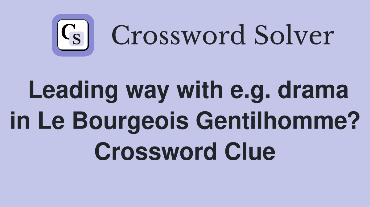 Leading way with e.g. drama in Le Bourgeois Gentilhomme? Crossword Clue