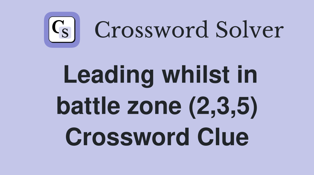 Leading whilst in battle zone (2,3,5) Crossword Clue