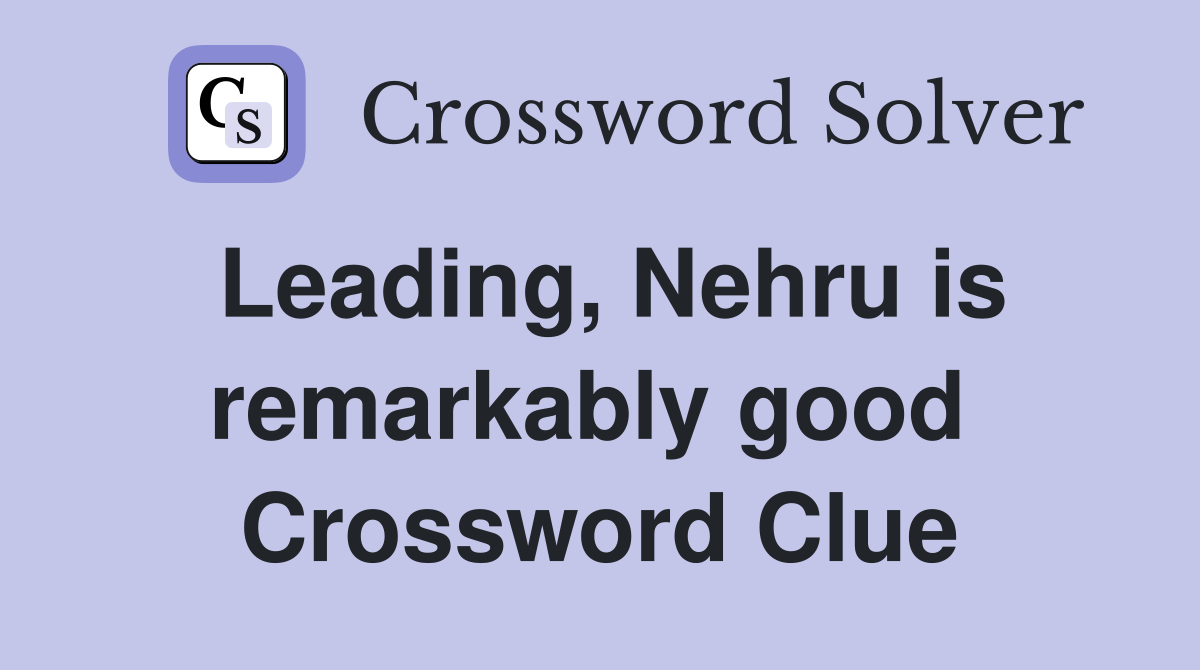 Leading, Nehru is remarkably good  Crossword Clue