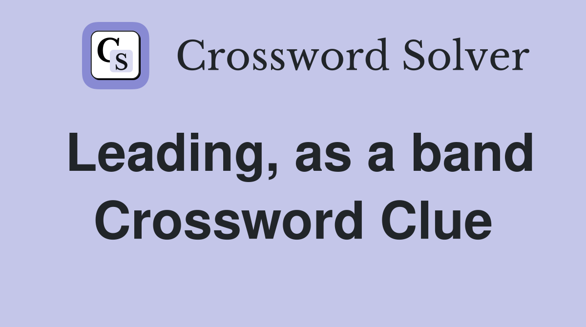 Leading, as a band Crossword Clue