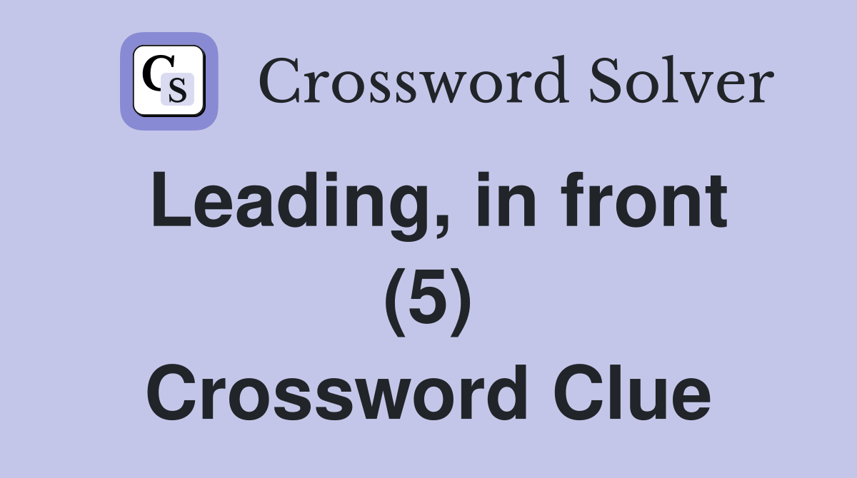 Leading, in front (5) Crossword Clue