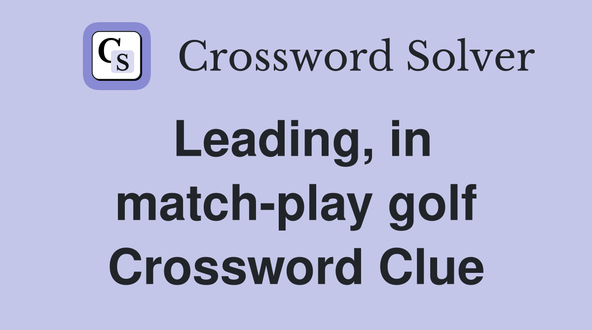Leading, in match-play golf Crossword Clue
