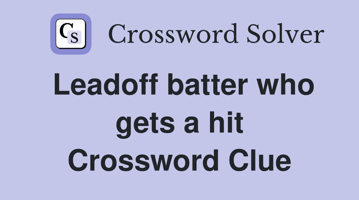 Leadoff batter who gets a hit Crossword Clue