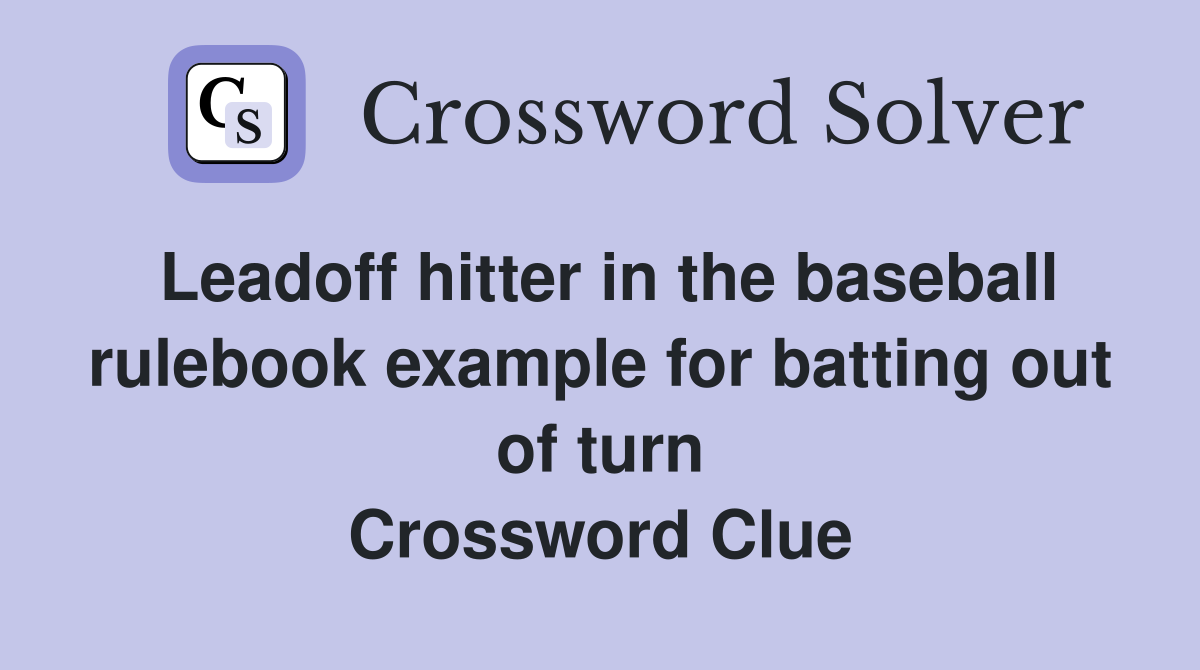Leadoff hitter in the baseball rulebook example for batting out of turn Crossword Clue