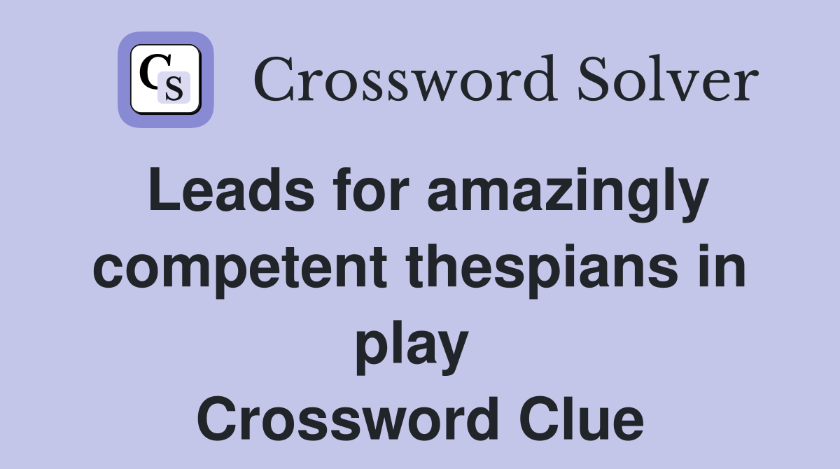 Leads for amazingly competent thespians in play  Crossword Clue