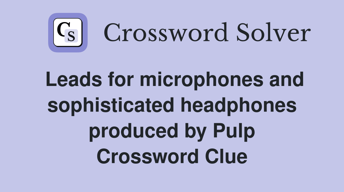 Leads for microphones and sophisticated headphones produced by Pulp Crossword Clue