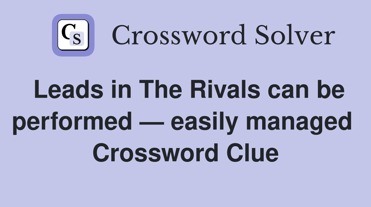 Leads in The Rivals can be performed — easily managed  Crossword Clue