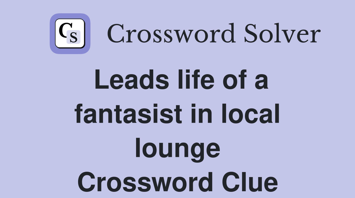 Leads life of a fantasist in local lounge Crossword Clue