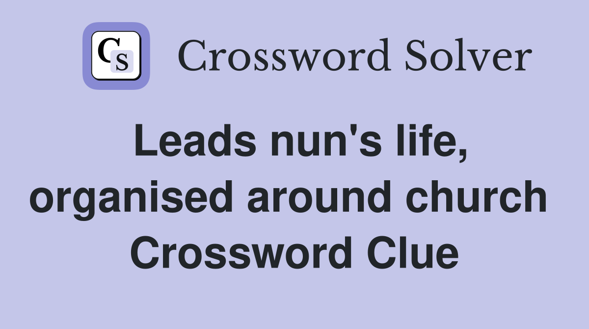 Leads nun's life, organised around church  Crossword Clue