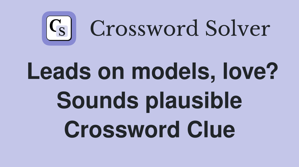 Leads on models, love? Sounds plausible Crossword Clue