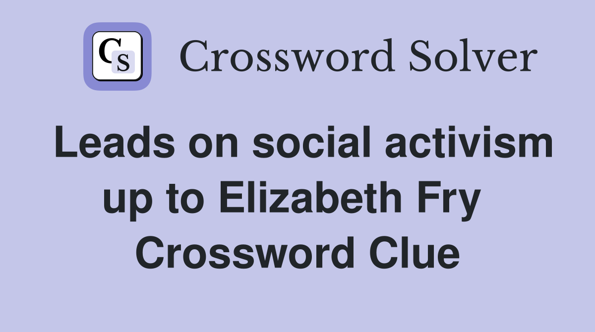 Leads on social activism up to Elizabeth Fry  Crossword Clue