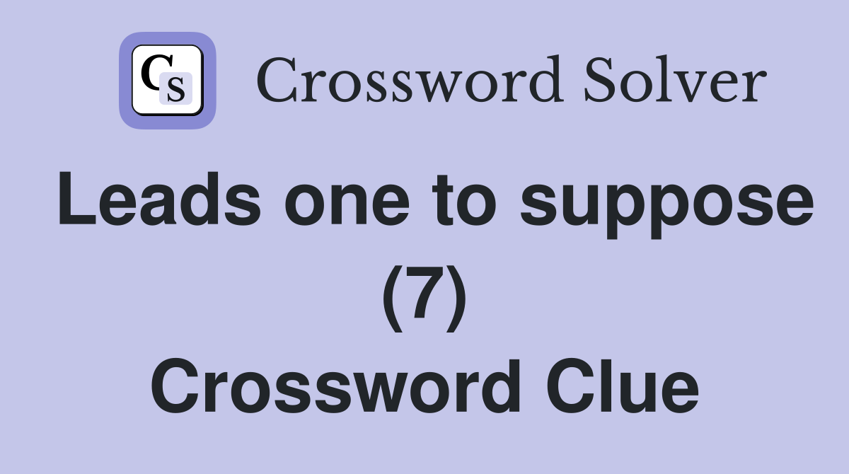 Leads one to suppose (7) Crossword Clue
