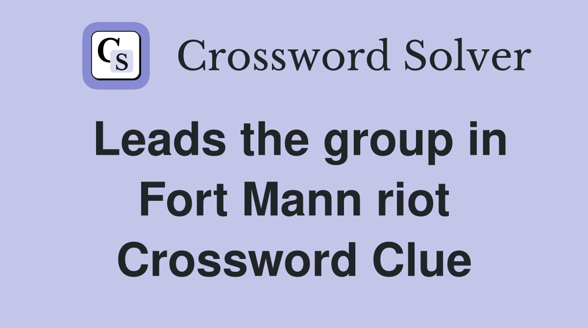Leads the group in Fort Mann riot Crossword Clue