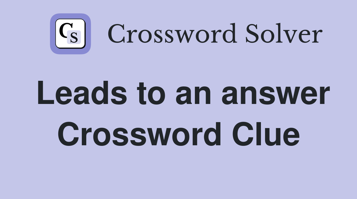 Leads to an answer Crossword Clue