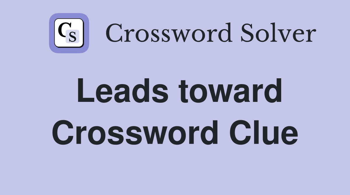 Leads toward Crossword Clue