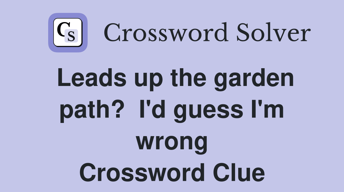 Leads up the garden path?  I'd guess I'm wrong Crossword Clue