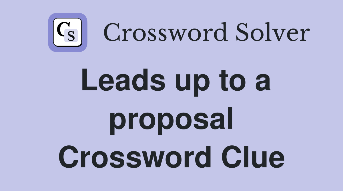 Leads up to a proposal Crossword Clue