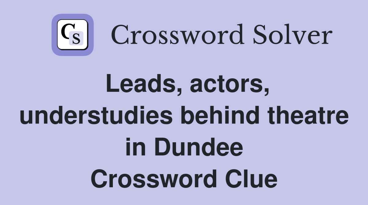 Leads, actors, understudies behind theatre in Dundee Crossword Clue