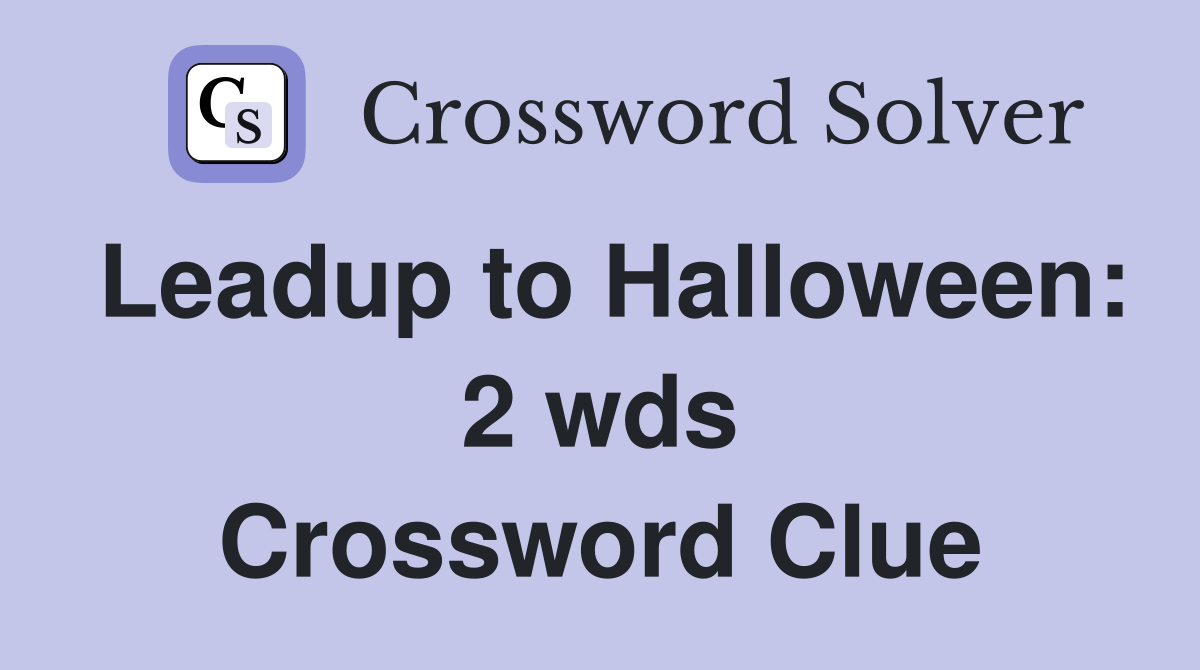 Leadup to Halloween: 2 wds. - Crossword Clue Answers - Crossword Solver