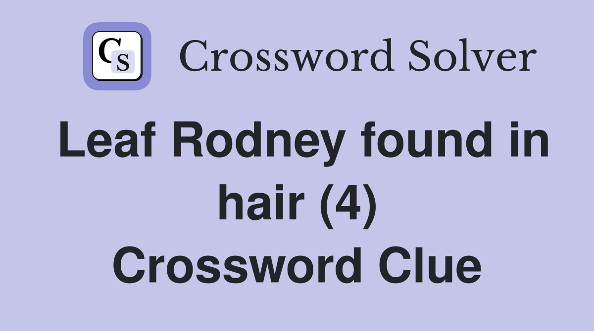 Leaf Rodney found in hair (4) Crossword Clue