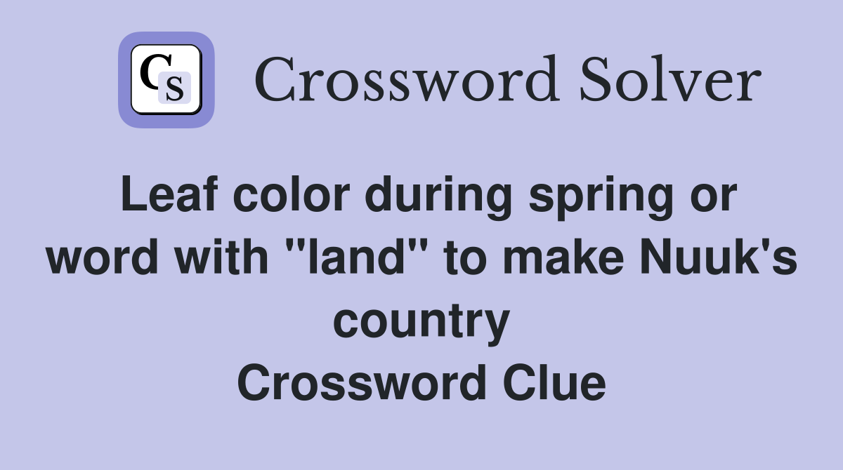 Leaf color during spring or word with "land" to make Nuuk's country Crossword Clue