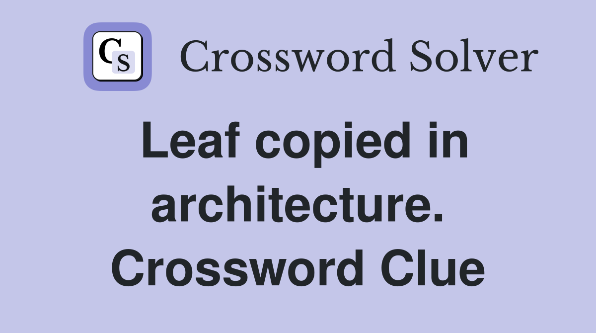 Leaf copied in architecture. Crossword Clue