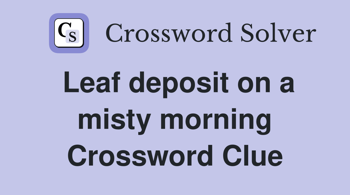 Leaf deposit on a misty morning Crossword Clue