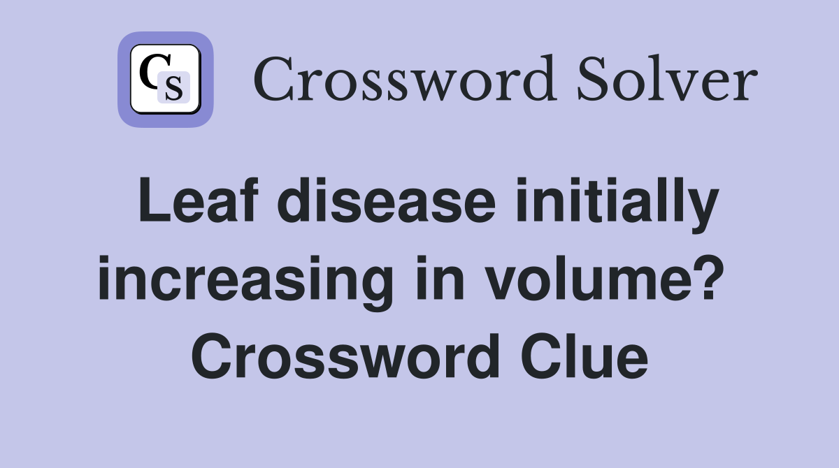 Leaf disease initially increasing in volume?  Crossword Clue