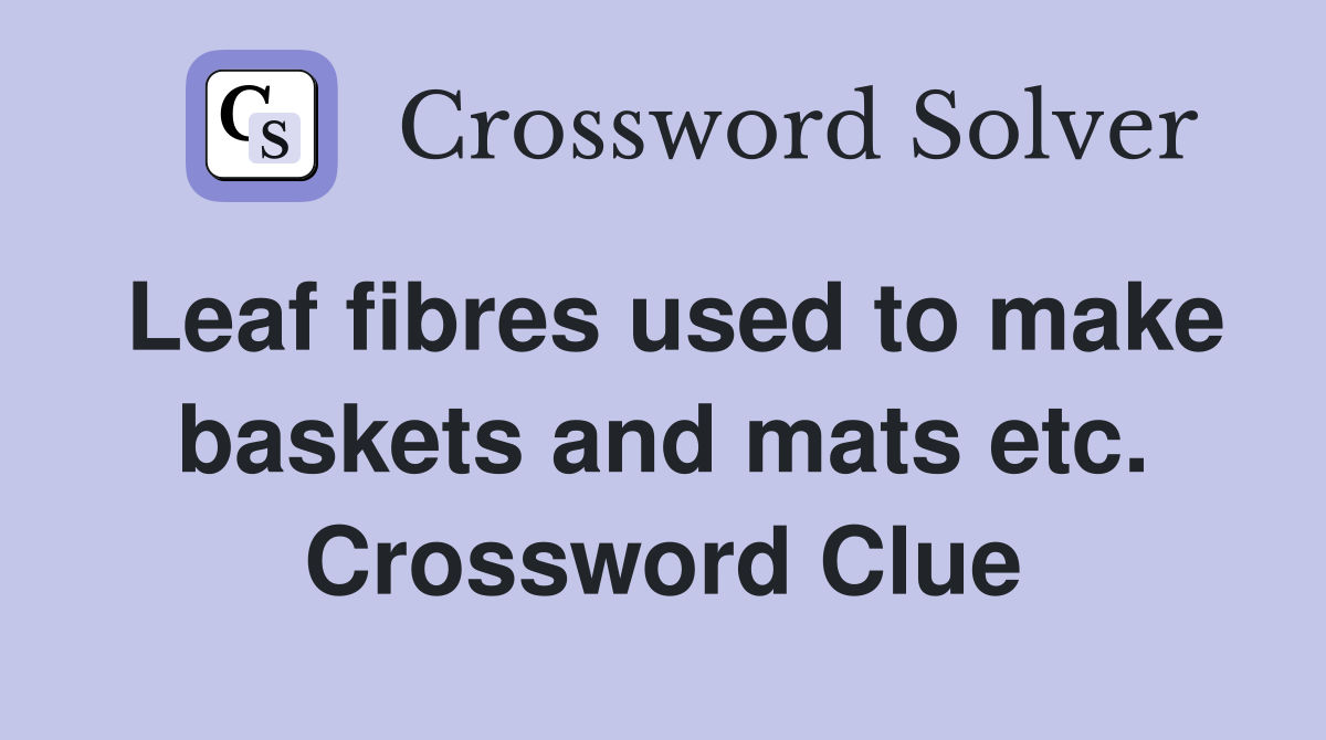 Leaf fibres used to make baskets and mats etc. Crossword Clue