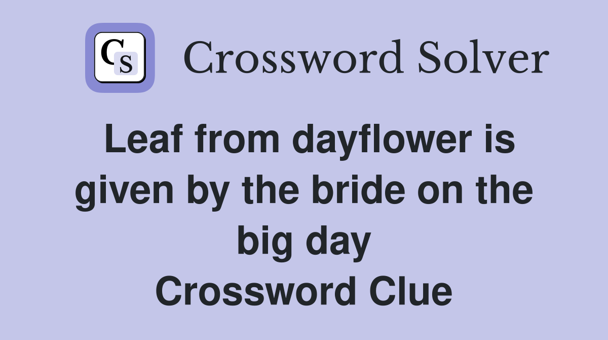 Leaf from dayflower is given by the bride on the big day Crossword Clue