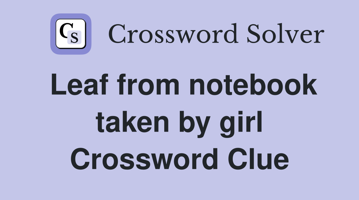 Leaf from notebook taken by girl Crossword Clue