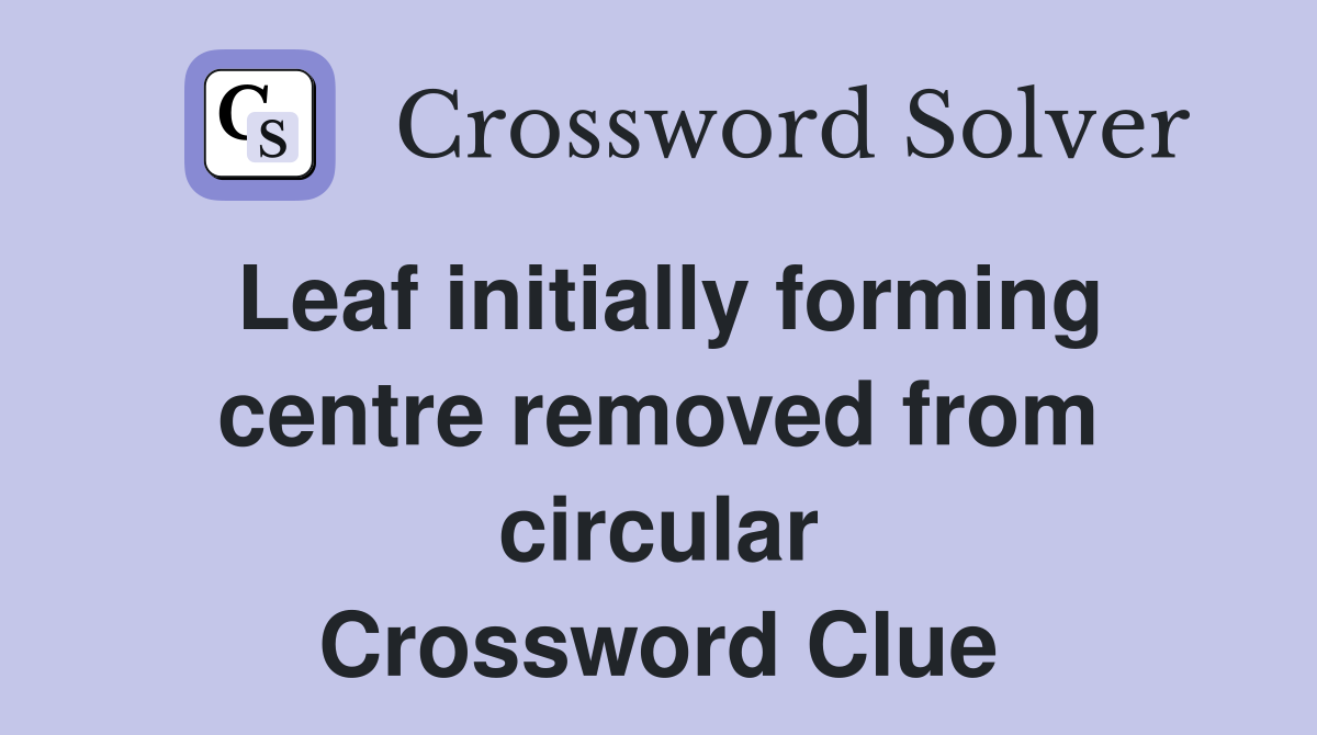 Leaf initially forming centre removed from circular Crossword Clue