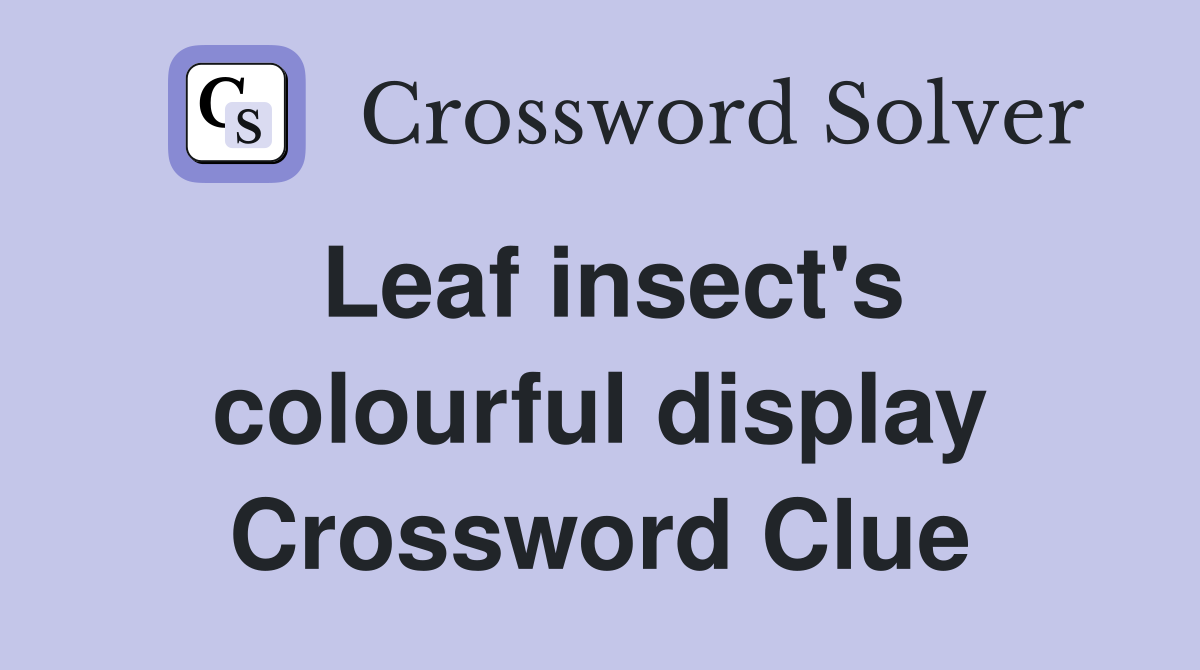 Leaf insect's colourful display Crossword Clue