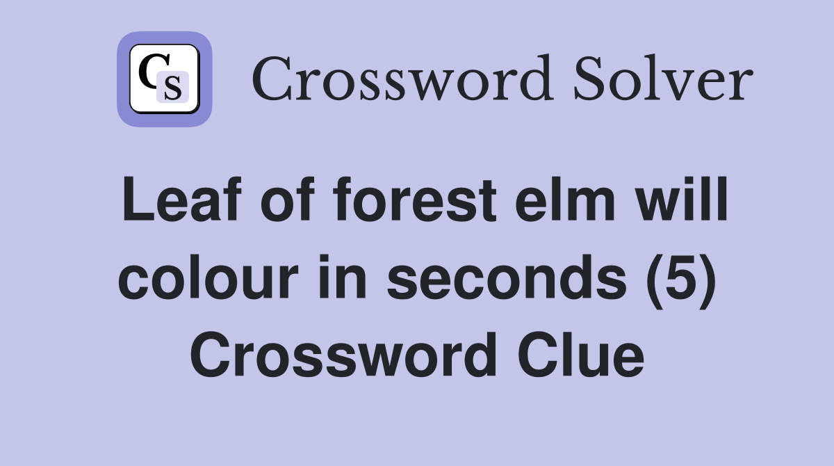 Leaf of forest elm will colour in seconds (5) Crossword Clue