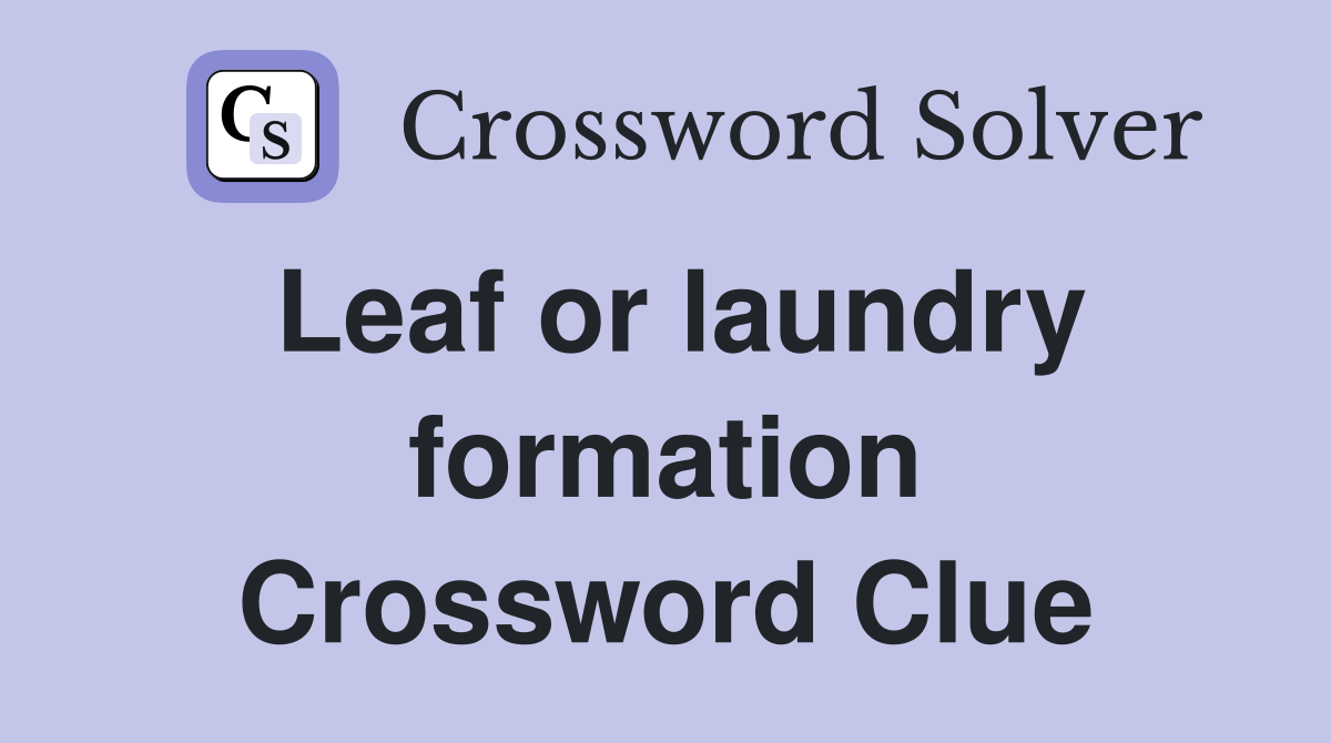 Leaf or laundry formation Crossword Clue