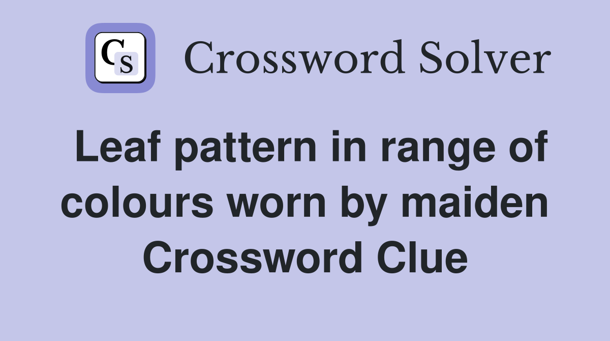 Leaf pattern in range of colours worn by maiden Crossword Clue
