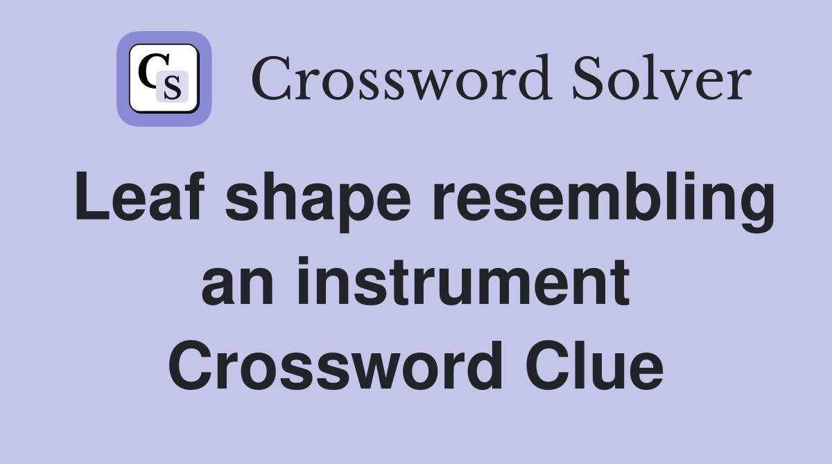Leaf shape resembling an instrument Crossword Clue