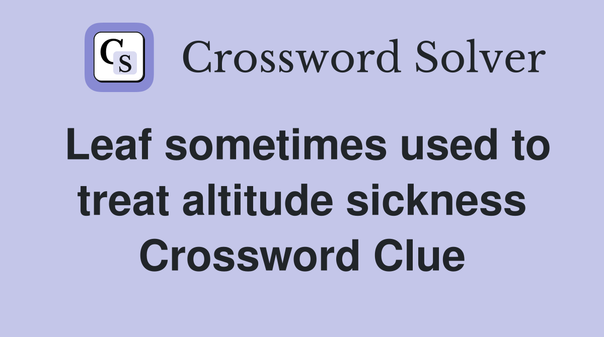 Leaf sometimes used to treat altitude sickness Crossword Clue