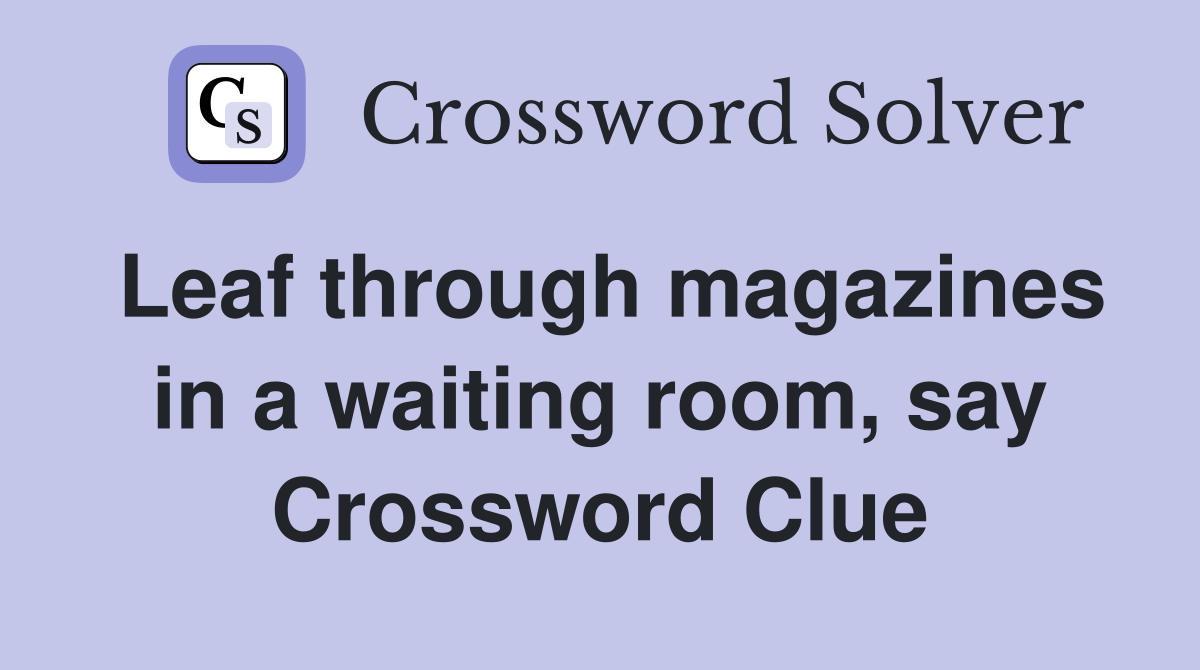 Leaf through magazines in a waiting room, say Crossword Clue