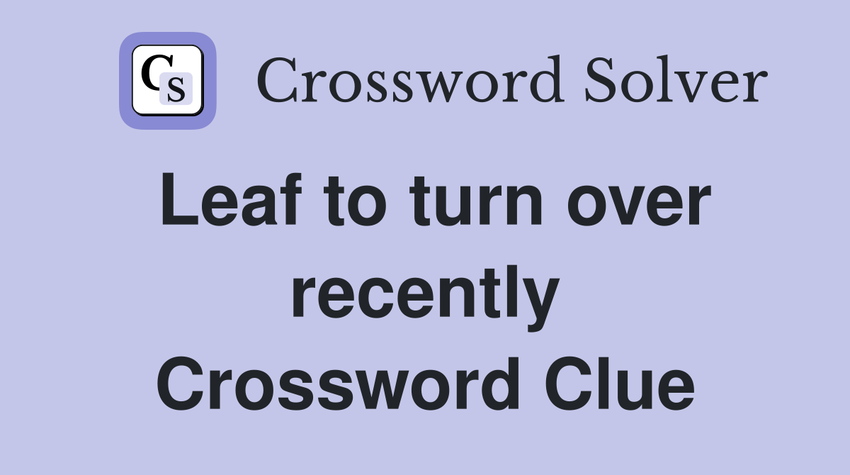 Leaf to turn over recently Crossword Clue