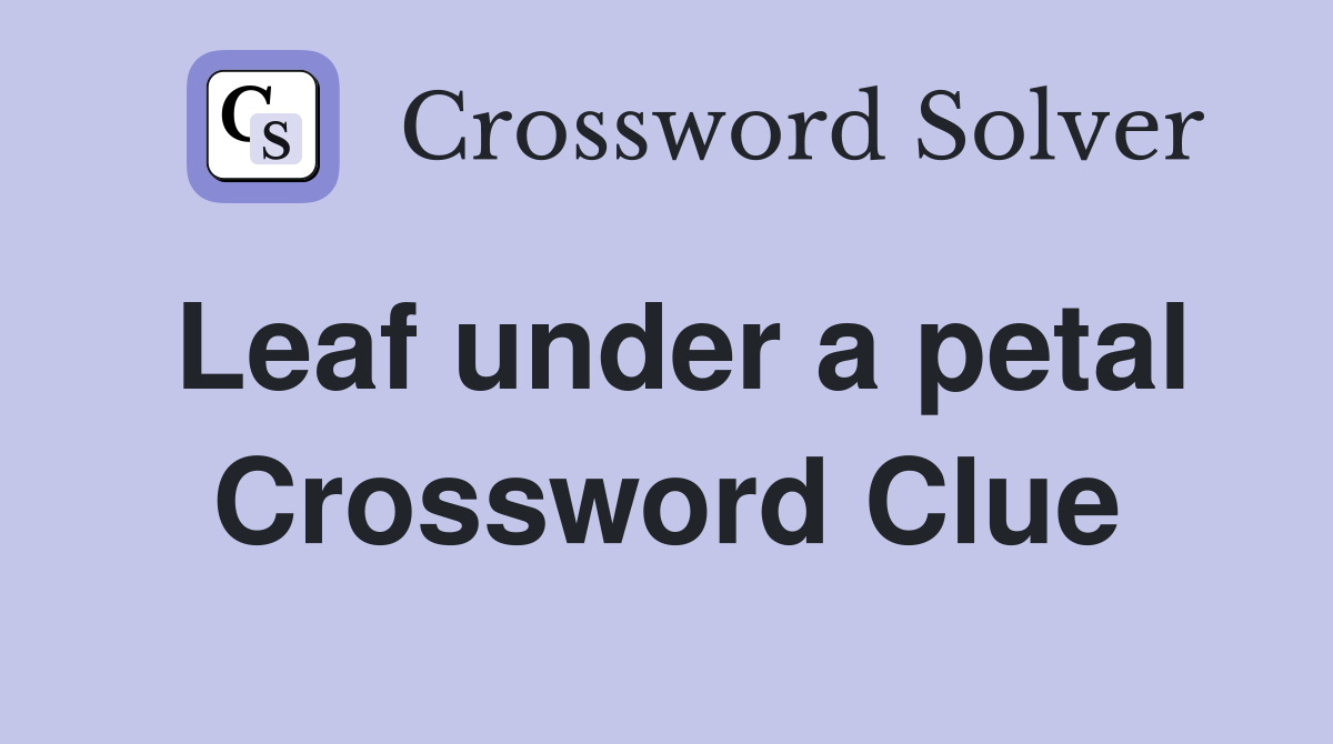Leaf under a petal Crossword Clue