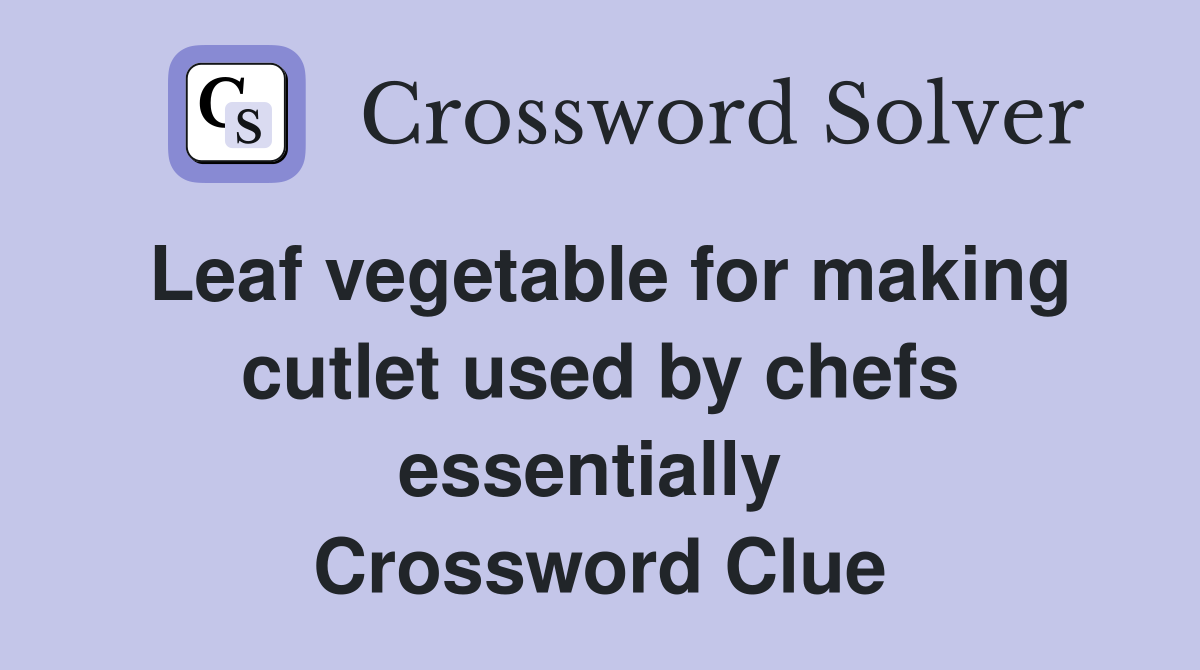 Leaf vegetable for making cutlet used by chefs essentially  Crossword Clue