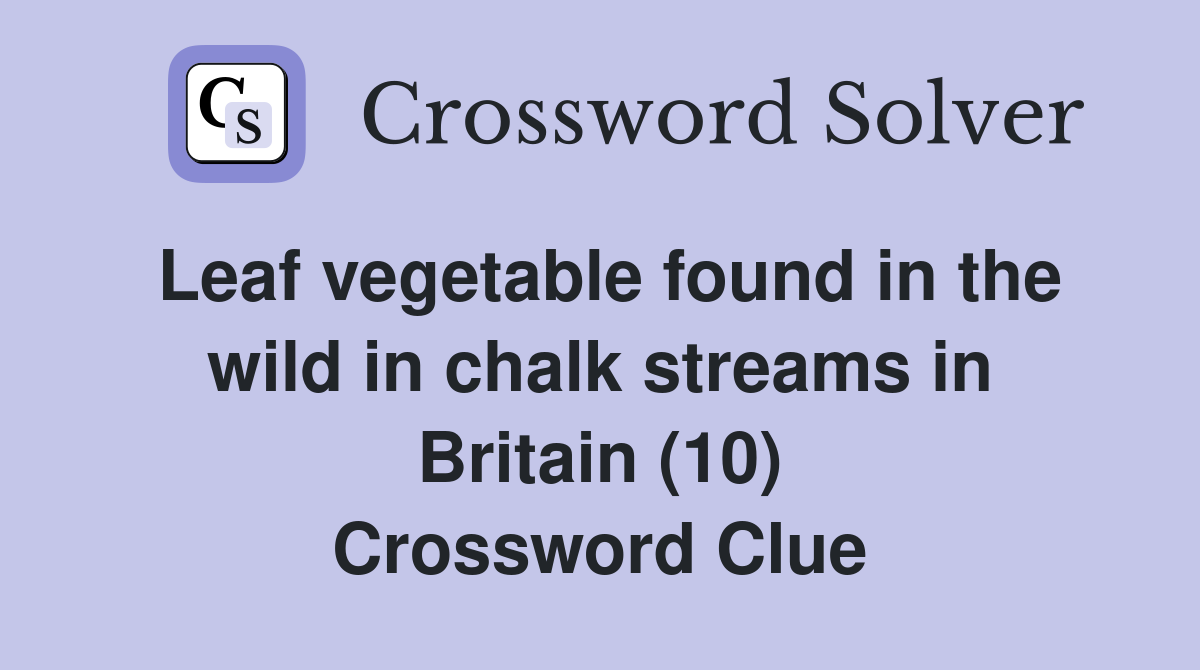 Leaf vegetable found in the wild in chalk streams in Britain (10) Crossword Clue