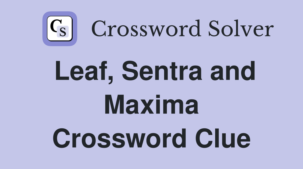 Leaf, Sentra and Maxima Crossword Clue