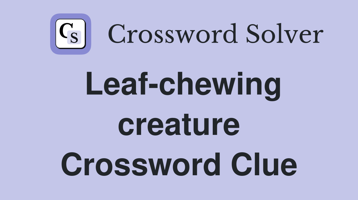 Leaf-chewing creature Crossword Clue
