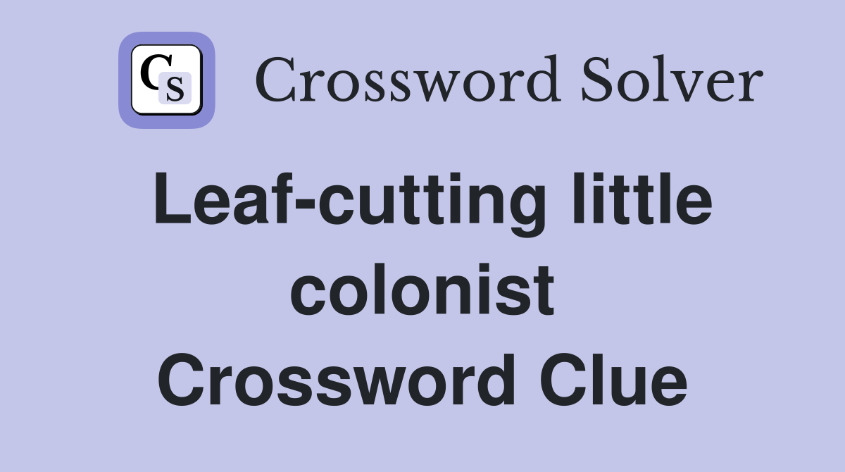 Leaf-cutting little colonist Crossword Clue