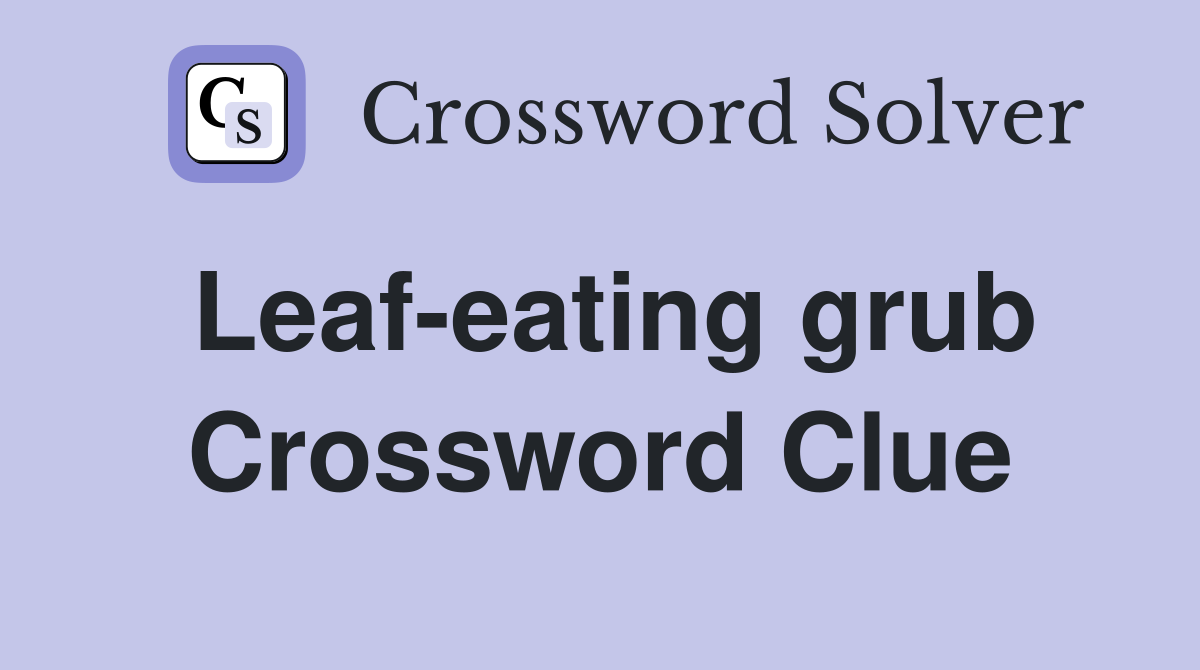 Leaf-eating grub Crossword Clue