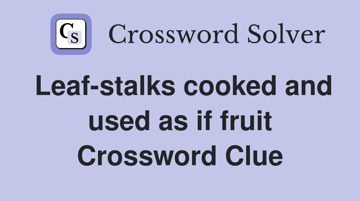 Leaf-stalks cooked and used as if fruit Crossword Clue