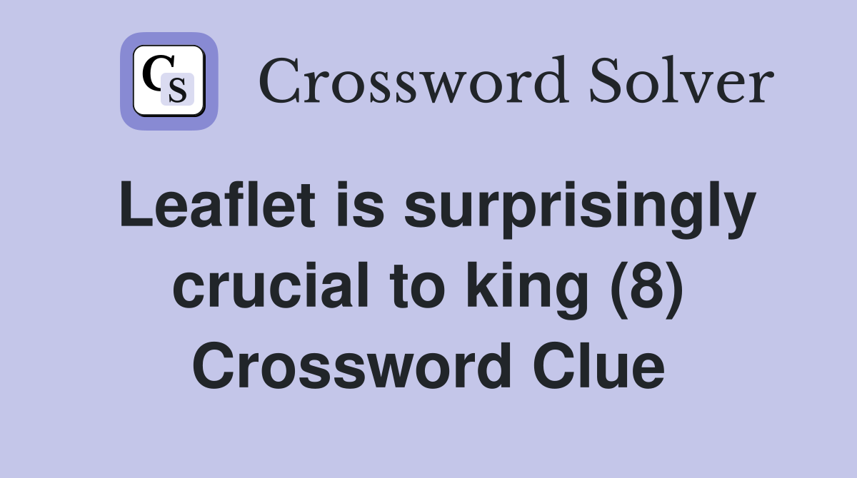 Leaflet is surprisingly crucial to king (8) Crossword Clue