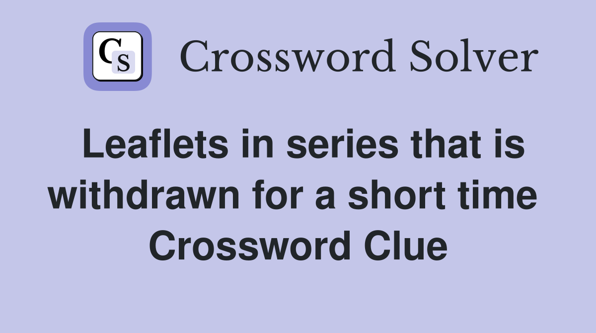 Leaflets in series that is withdrawn for a short time  Crossword Clue